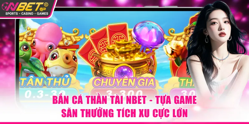 Bắn cá Thần Tài NBET - Tựa game săn thưởng tích xu cực lớn