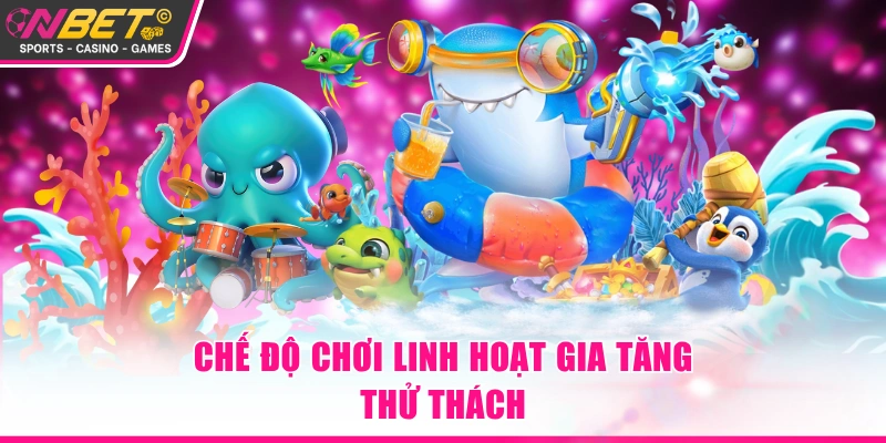 Chế độ chơi linh hoạt gia tăng thử thách