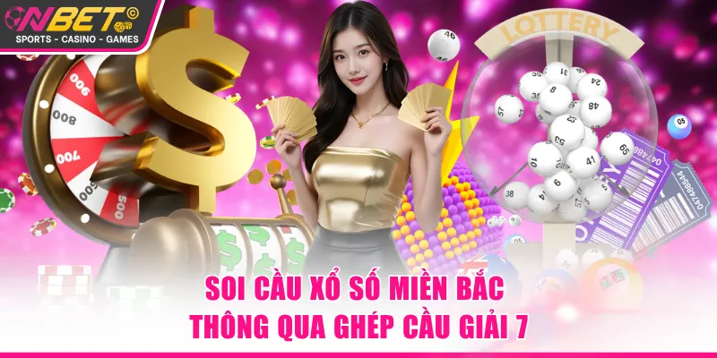 Soi cầu xổ số miền Bắc thông qua ghép cầu giải 7