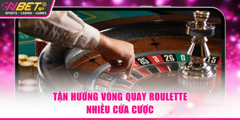 Tận hưởng vòng quay Roulette nhiều cửa cược